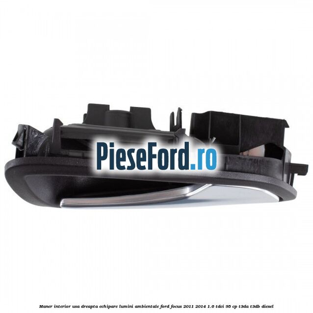 Maner interior usa dreapta echipare lumini ambientale Ford Focus 2011-2014 1.6 TDCi 95 cp T3DA, T3DB diesel