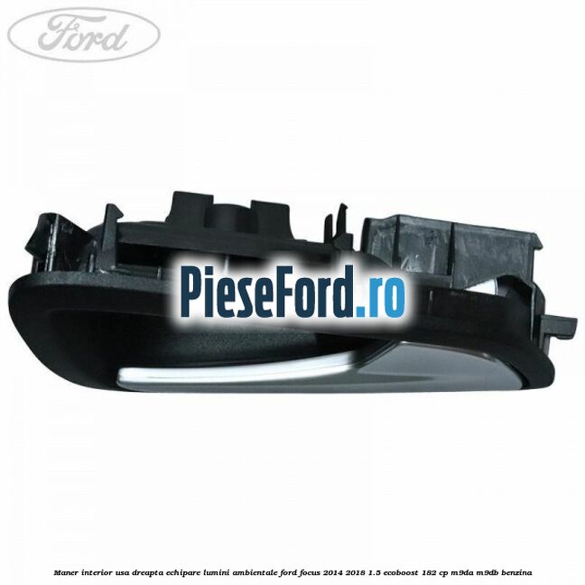 Maner interior usa dreapta echipare lumini ambientale Ford Focus 2014-2018 1.5 EcoBoost 182 cp M9DA, M9DB benzina