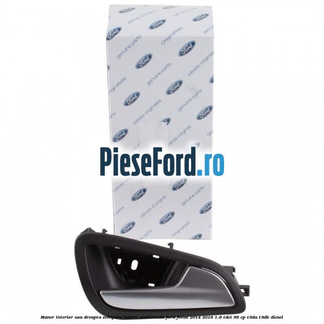 Maner interior usa dreapta echipare lumini ambientale Ford Focus 2014-2018 1.6 TDCi 95 cp T3DA, T3DB diesel