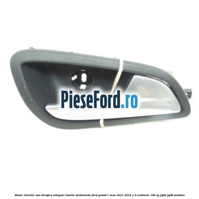 Maner interior usa dreapta echipare lumini ambientale Ford Grand C-Max 2011-2015 1.6 EcoBoost 150 cp JQDA, JQDB benzina