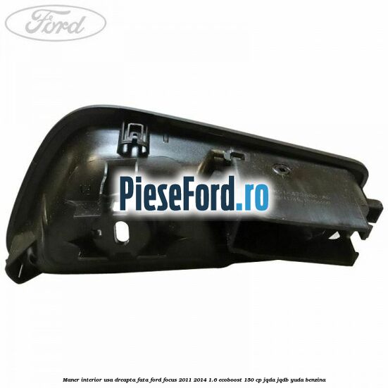 Maner interior usa dreapta fata Ford Focus 2011-2014 1.6 EcoBoost 150 cp Maner interior usa dreapta fata Ford Focus 2011-2014 1.6 EcoBoost 150 cp JQDA, JQDB, YUDA benzina