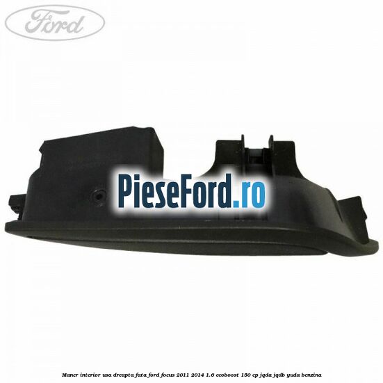 Maner interior usa dreapta fata Ford Focus 2011-2014 1.6 EcoBoost 150 cp Maner interior usa dreapta fata Ford Focus 2011-2014 1.6 EcoBoost 150 cp JQDA, JQDB, YUDA benzina