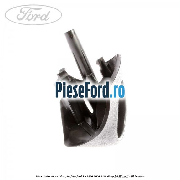Maner interior usa dreapta fata Ford Ka 1996-2008 1.3 i 49 cp JJD, JJF, JJG, JJH, JJL benzina