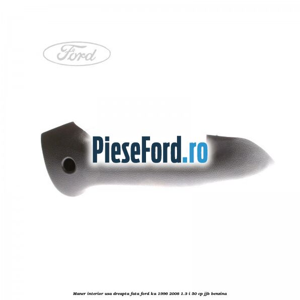 Maner interior usa dreapta fata Ford Ka 1996-2008 1.3 i 50 cp JJB benzina