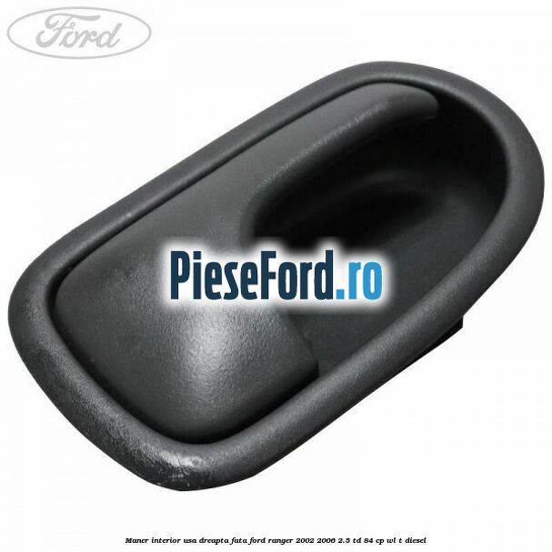 Maner interior usa dreapta fata Ford Ranger 2002-2006 2.5 TD 84 cp WL-T diesel