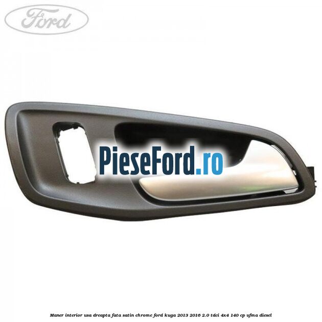 Maner interior usa dreapta fata satin chrome Ford Kuga 2013-2016 2.0 TDCi 4x4 140 cp UFMA diesel