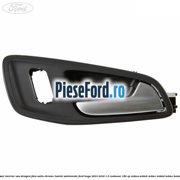 Maner interior usa dreapta fata satin chrome lumini ambientale Ford Kuga 2013-2016 1.5 EcoBoost 150 cp M8MA, M8MB, M8MC, M8MD, M8ME benzina