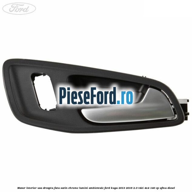 Maner interior usa dreapta fata satin chrome lumini ambientale Ford Kuga 2013-2016 2.0 TDCi 4x4 140 cp UFMA diesel