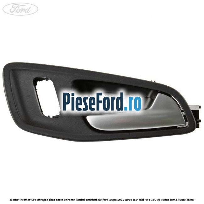 Maner interior usa dreapta fata satin chrome lumini ambientale Ford Kuga 2013-2016 2.0 TDCi 4x4 180 cp T8MA, T8MB, T8MC diesel