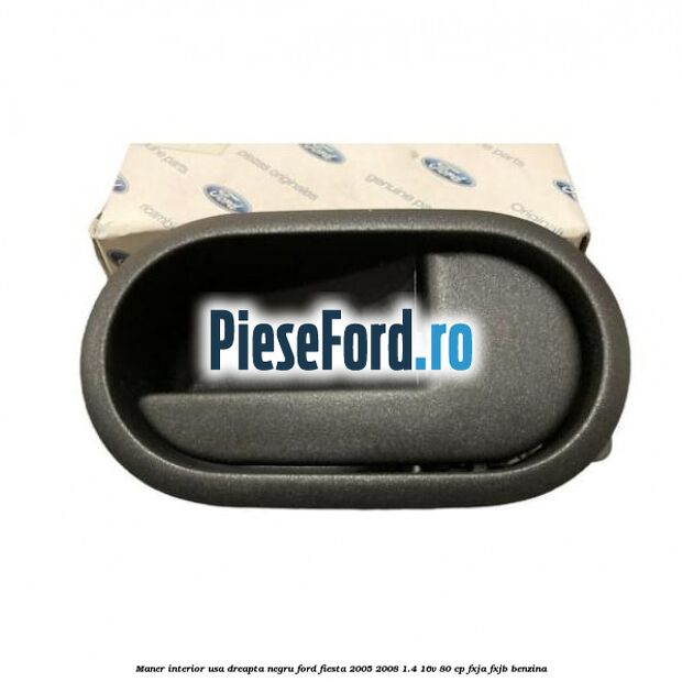 Maner interior usa dreapta negru Ford Fiesta 2005-2008 1.4 16V 80 cp Maner interior usa dreapta negru Ford Fiesta 2005-2008 1.4 16V 80 cp FXJA, FXJB benzina