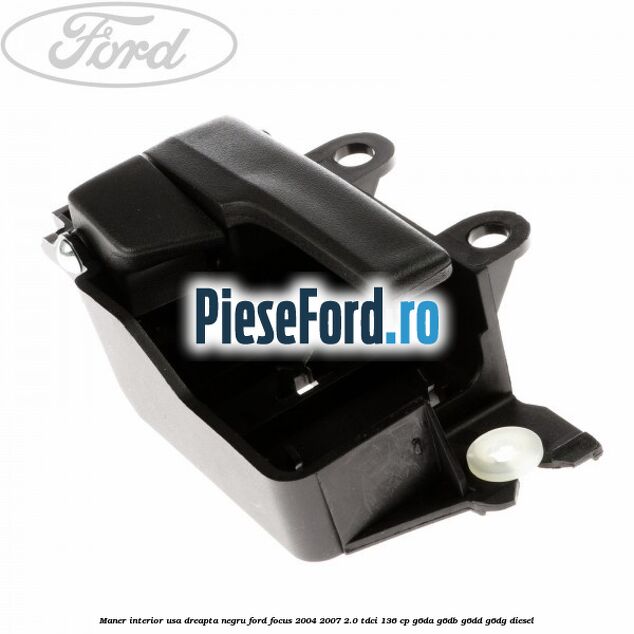 Maner interior usa dreapta negru Ford Focus 2004-2007 2.0 TDCi 136 cp G6DA, G6DB, G6DD, G6DG diesel