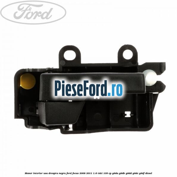 Maner interior usa dreapta negru Ford Focus 2008-2011 1.6 TDCi 109 cp G8DA, G8DB, G8DD, G8DE, G8DF diesel