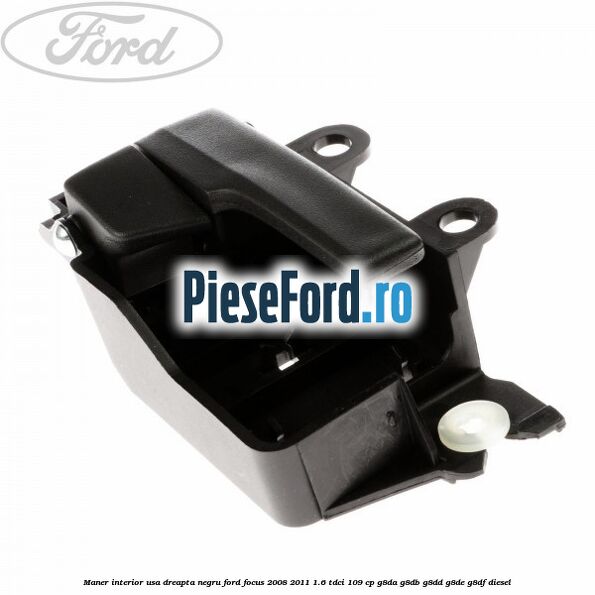 Maner interior usa dreapta negru Ford Focus 2008-2011 1.6 TDCi 109 cp G8DA, G8DB, G8DD, G8DE, G8DF diesel