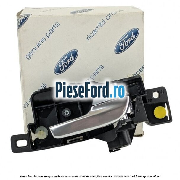 Maner interior usa dreapta satin chrome an 02/2007-04/2009 Ford Mondeo 2008-2014 2.0 TDCi 130 cp AZBA diesel
