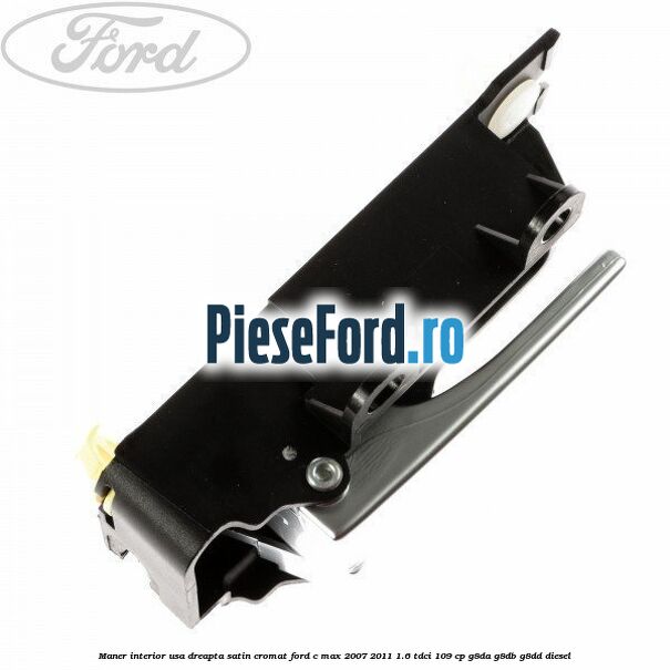 Maner interior usa dreapta satin cromat Ford C-Max 2007-2011 1.6 TDCi 109 cp G8DA, G8DB, G8DD diesel