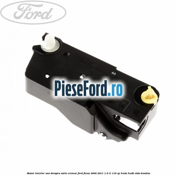 Maner interior usa dreapta satin cromat Ford Focus 2008-2011 1.6 Ti 115 cp Maner interior usa dreapta satin cromat Ford Focus 2008-2011 1.6 Ti 115 cp HXDA, HXDB, SIDA benzina