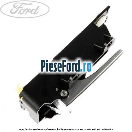 Maner interior usa dreapta satin cromat Ford Focus 2008-2011 2.0 145 cp Maner interior usa dreapta satin cromat Ford Focus 2008-2011 2.0 145 cp AODA, AODB, AODE, SYDA benzina