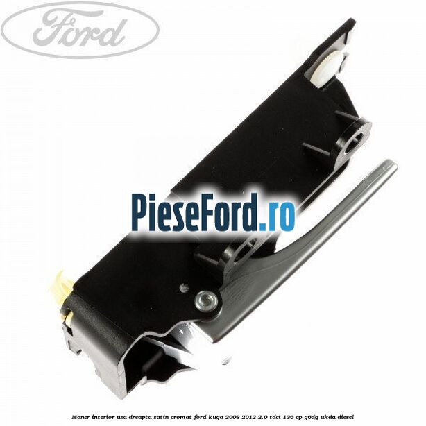 Maner interior usa dreapta satin cromat Ford Kuga 2008-2012 2.0 TDCi 136 cp G6DG, UKDA diesel