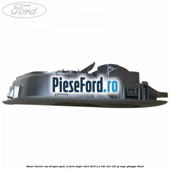 Maner interior usa dreapta spate XL Ford Ranger 2012-2015 2.2 TDCi 4x4 125 cp Maner interior usa dreapta spate XL Ford Ranger 2012-2015 2.2 TDCi 4x4 125 cp ENQW, GBVAJQW diesel