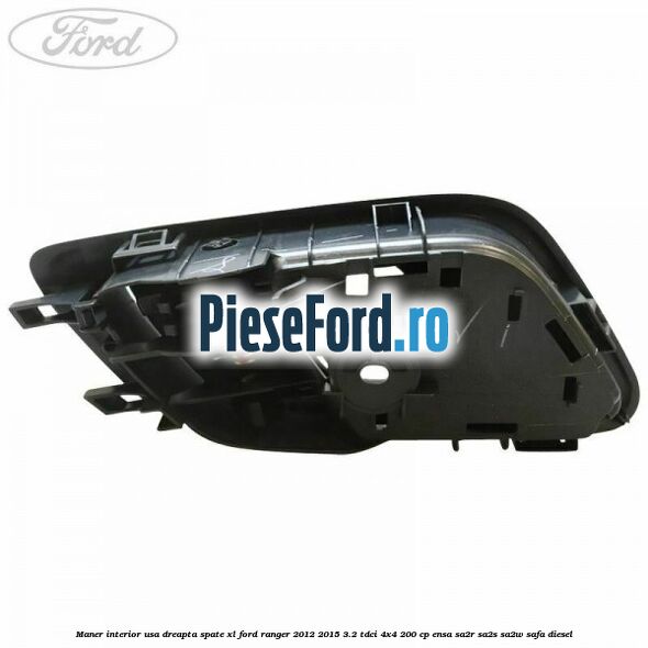 Maner interior usa dreapta spate XL Ford Ranger 2012-2015 3.2 TDCi 4x4 200 cp Maner interior usa dreapta spate XL Ford Ranger 2012-2015 3.2 TDCi 4x4 200 cp ENSA, SA2R, SA2S, SA2W, SAFA diesel