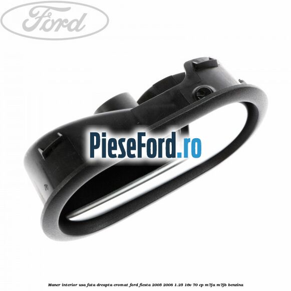 Maner interior usa fata dreapta cromat Ford Fiesta 2005-2008 1.25 16V 70 cp Maner interior usa fata dreapta cromat Ford Fiesta 2005-2008 1.25 16V 70 cp M7JA, M7JB benzina
