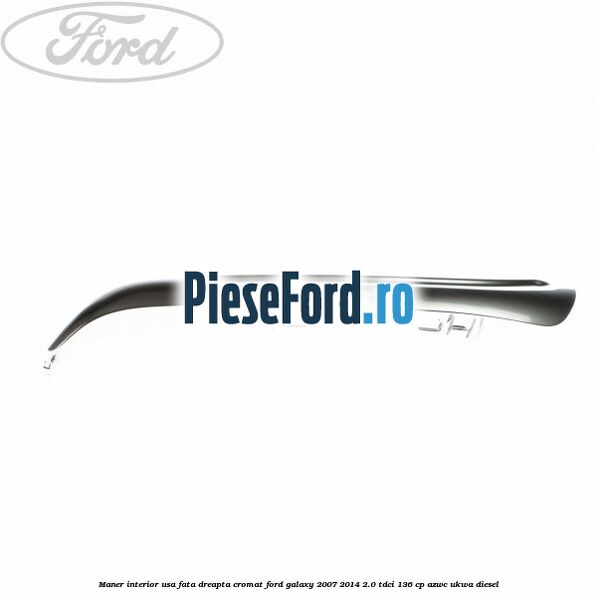 Maner interior usa fata dreapta cromat Ford Galaxy 2007-2014 2.0 TDCi 136 cp AZWC, UKWA diesel