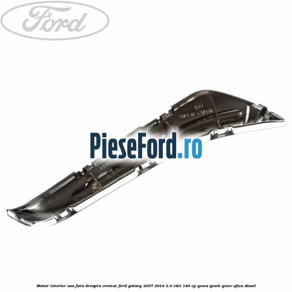 Maner interior usa fata dreapta cromat Ford Galaxy 2007-2014 2.0 TDCi 140 cp QXWA, QXWB, QXWC, UFWA diesel