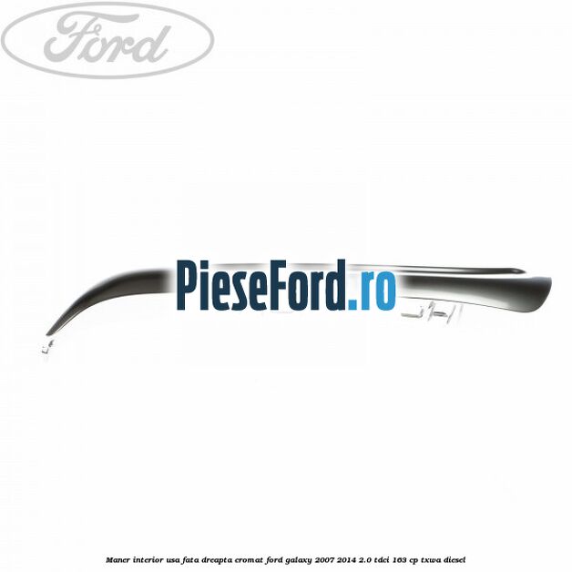 Maner interior usa fata dreapta cromat Ford Galaxy 2007-2014 2.0 TDCi 163 cp Maner interior usa fata dreapta cromat Ford Galaxy 2007-2014 2.0 TDCi 163 cp TXWA diesel