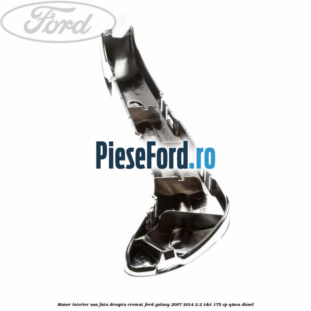 Maner interior usa fata dreapta cromat Ford Galaxy 2007-2014 2.2 TDCi 175 cp Maner interior usa fata dreapta cromat Ford Galaxy 2007-2014 2.2 TDCi 175 cp Q4WA diesel