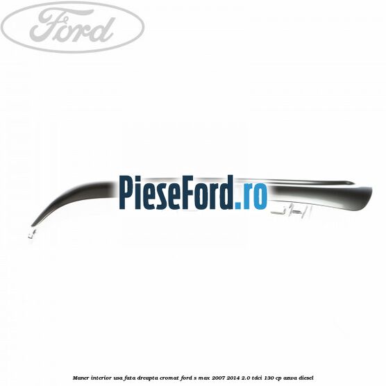 Maner interior usa fata dreapta cromat Ford S-Max 2007-2014 2.0 TDCi 130 cp AZWA diesel