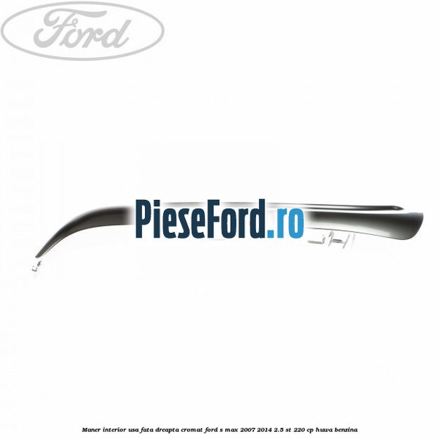 Maner interior usa fata dreapta cromat Ford S-Max 2007-2014 2.5 ST 220 cp HUWA benzina
