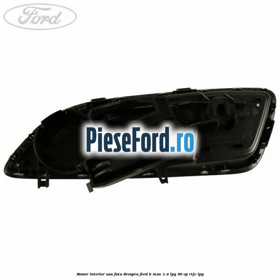 Maner interior usa fata dreapta Ford B-Max 1.4 LPG 90 cp RTJC LPG