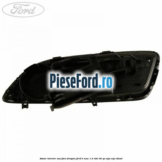 Maner interior usa fata dreapta Ford B-Max 1.5 TDCi 95 cp XVJA, XVJC diesel