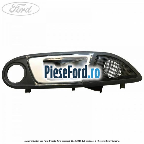 Maner interior usa fata dreapta Ford EcoSport 2013-2018 1.0 EcoBoost 140 cp YYJD, YYJF benzina