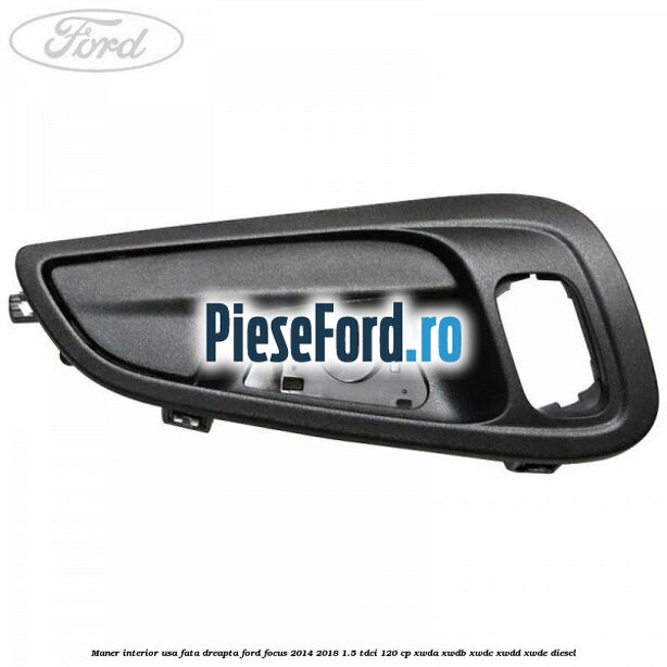 Maner interior usa fata dreapta Ford Focus 2014-2018 1.5 TDCi 120 cp XWDA, XWDB, XWDC, XWDD, XWDE diesel