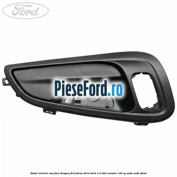 Maner interior usa fata dreapta Ford Focus 2014-2018 1.5 TDCi ECOnetic 105 cp AEDA, XXDB diesel