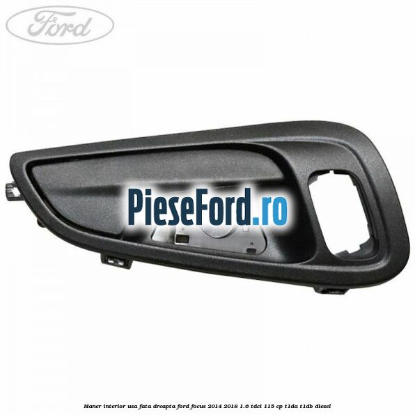 Maner interior usa fata dreapta Ford Focus 2014-2018 1.6 TDCi 115 cp Maner interior usa fata dreapta Ford Focus 2014-2018 1.6 TDCi 115 cp T1DA, T1DB diesel