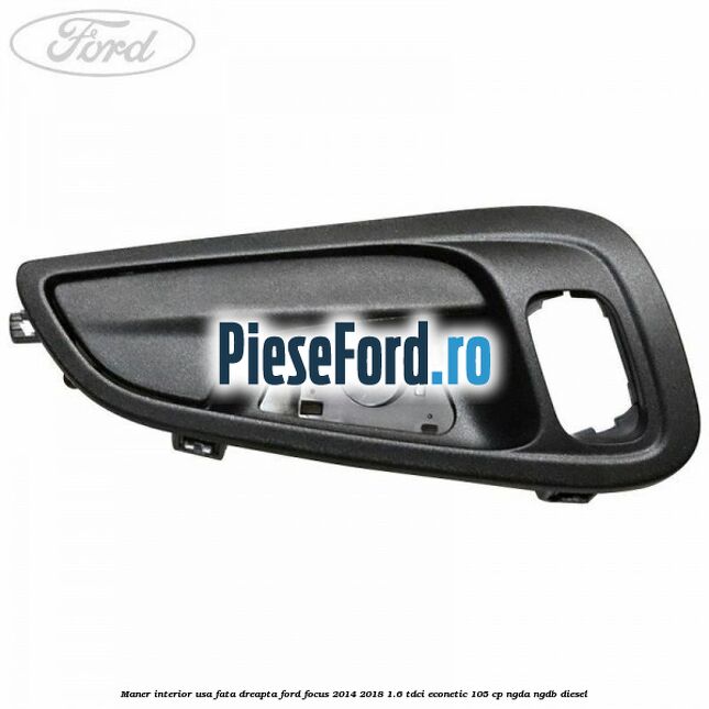Maner interior usa fata dreapta Ford Focus 2014-2018 1.6 TDCi ECOnetic 105 cp Maner interior usa fata dreapta Ford Focus 2014-2018 1.6 TDCi ECOnetic 105 cp NGDA, NGDB diesel