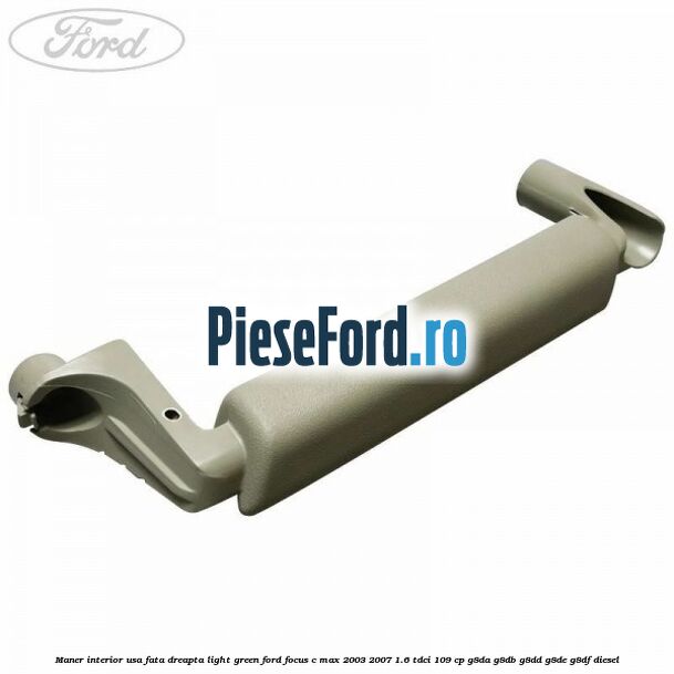 Maner interior usa fata dreapta light green Ford Focus C-Max 2003-2007 1.6 TDCi 109 cp Maner interior usa fata dreapta light green Ford Focus C-Max 2003-2007 1.6 TDCi 109 cp G8DA, G8DB, G8DD, G8DE, G8DF diesel