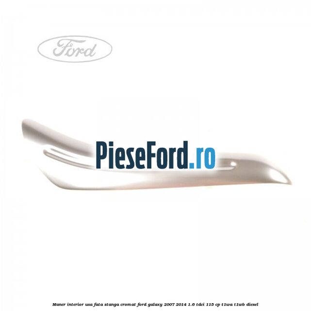 Maner interior usa fata stanga cromat Ford Galaxy 2007-2014 1.6 TDCi 115 cp T1WA, T1WB diesel