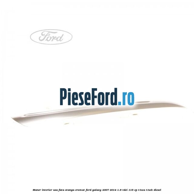 Maner interior usa fata stanga cromat Ford Galaxy 2007-2014 1.6 TDCi 115 cp T1WA, T1WB diesel
