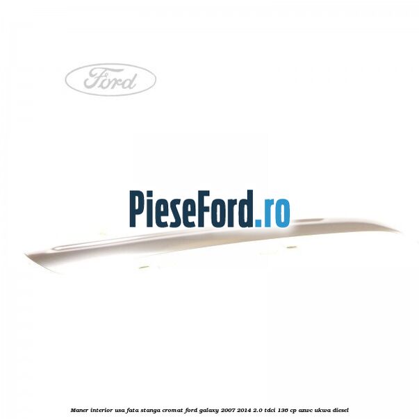 Maner interior usa fata stanga cromat Ford Galaxy 2007-2014 2.0 TDCi 136 cp AZWC, UKWA diesel