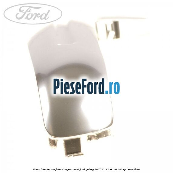 Maner interior usa fata stanga cromat Ford Galaxy 2007-2014 2.0 TDCi 163 cp TXWA diesel