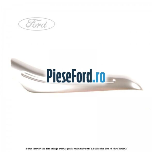 Maner interior usa fata stanga cromat Ford S-Max 2007-2014 2.0 EcoBoost 203 cp Maner interior usa fata stanga cromat Ford S-Max 2007-2014 2.0 EcoBoost 203 cp TNWA benzina