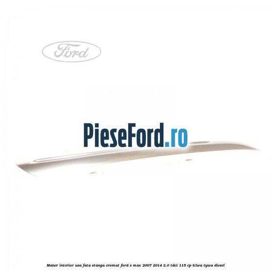 Maner interior usa fata stanga cromat Ford S-Max 2007-2014 2.0 TDCi 115 cp KLWA, TYWA diesel