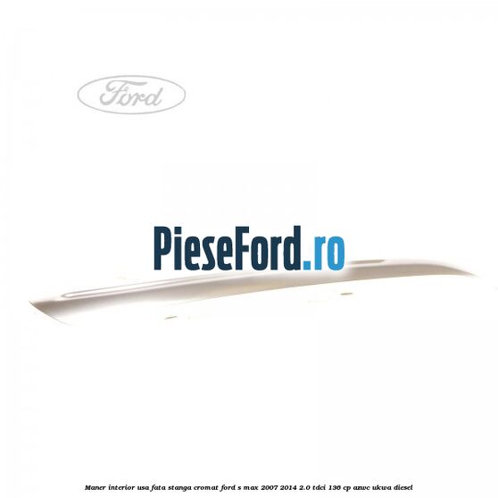 Maner interior usa fata stanga cromat Ford S-Max 2007-2014 2.0 TDCi 136 cp Maner interior usa fata stanga cromat Ford S-Max 2007-2014 2.0 TDCi 136 cp AZWC, UKWA diesel
