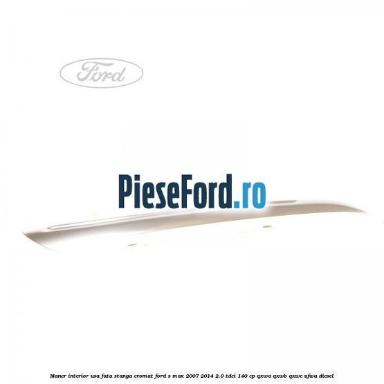 Maner interior usa fata stanga cromat Ford S-Max 2007-2014 2.0 TDCi 140 cp QXWA, QXWB, QXWC, UFWA diesel