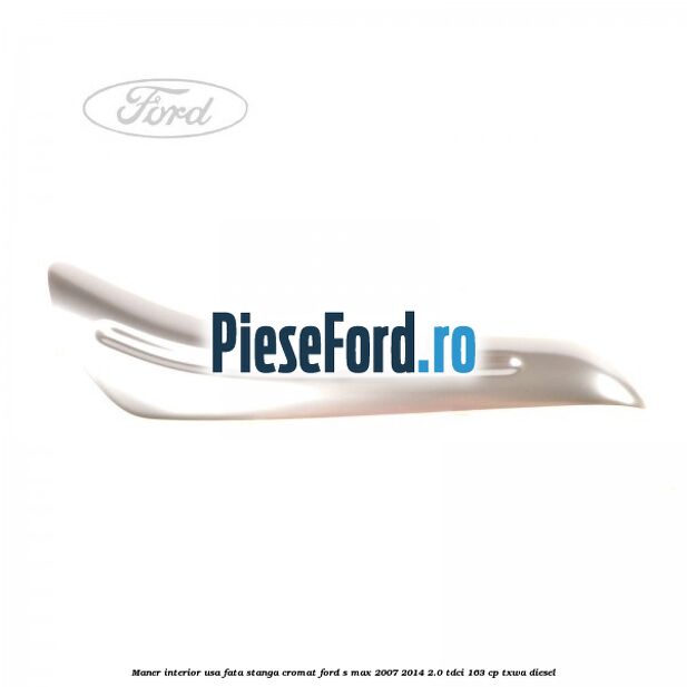 Maner interior usa fata stanga cromat Ford S-Max 2007-2014 2.0 TDCi 163 cp TXWA diesel