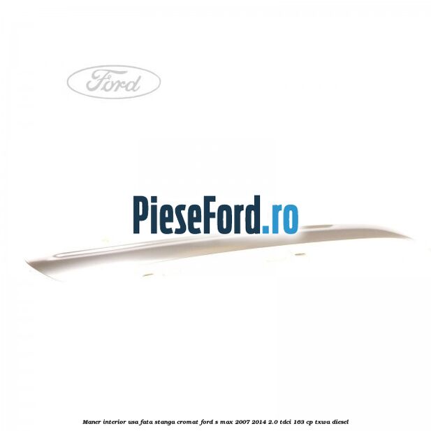 Maner interior usa fata stanga cromat Ford S-Max 2007-2014 2.0 TDCi 163 cp TXWA diesel
