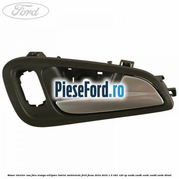 Maner interior usa fata stanga echipare lumini ambientale Ford Focus 2014-2018 1.5 TDCi 120 cp Maner interior usa fata stanga echipare lumini ambientale Ford Focus 2014-2018 1.5 TDCi 120 cp XWDA, XWDB, XWDC, XWDD, XWDE diesel